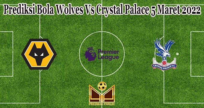 Prediksi Bola Wolves Vs Crystal Palace 5 Maret 2022