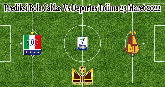 Prediksi Bola Caldas Vs Deportes Tolima 23 Maret 2022