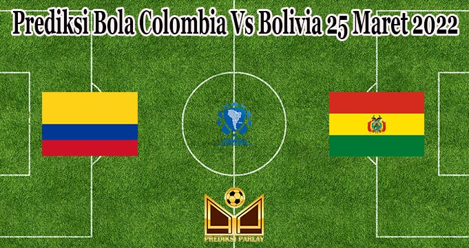 Prediksi Bola Colombia Vs Bolivia 25 Maret 2022