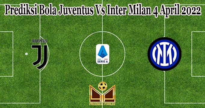 Prediksi Bola Juventus Vs Inter Milan 4 April 2022