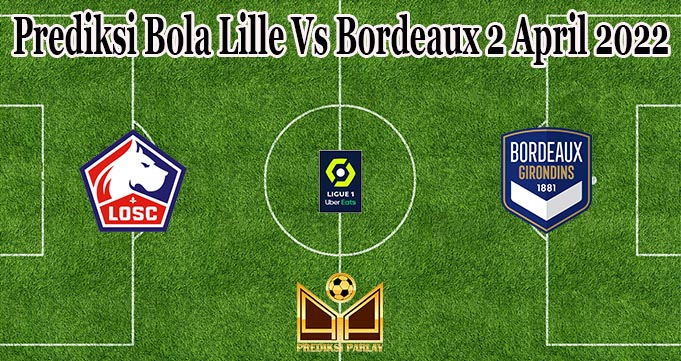 Prediksi Bola Lille Vs Bordeaux 2 April 2022