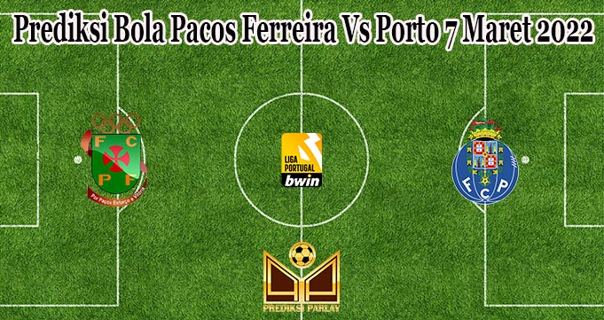 Prediksi Bola Pacos Ferreira Vs Porto 7 Maret 2022