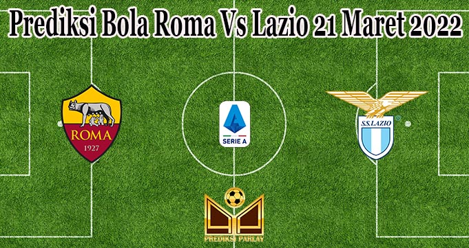 Prediksi Bola Roma Vs Lazio 21 Maret 2022