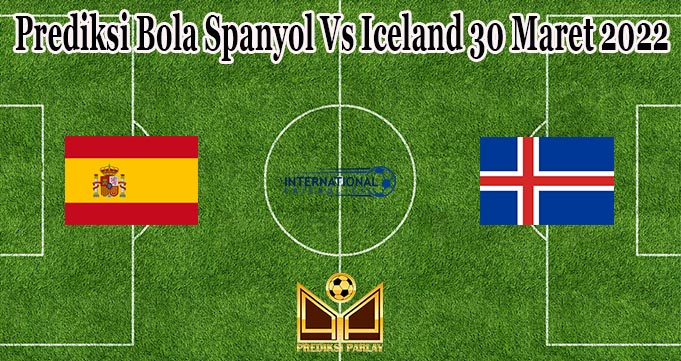 Prediksi Bola Spanyol Vs Iceland 30 Maret 2022