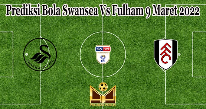 Prediksi Bola Swansea Vs Fulham 9 Maret 2022