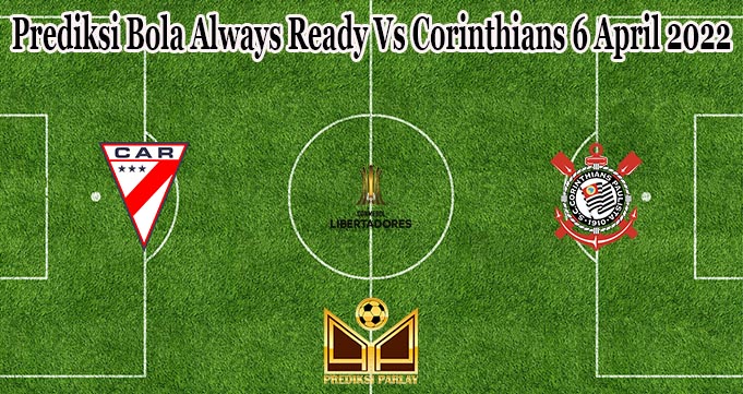 Prediksi Bola Always Ready Vs Corinthians 6 April 2022