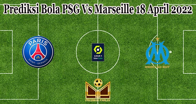 Prediksi Bola PSG Vs Marseille 18 April 2022