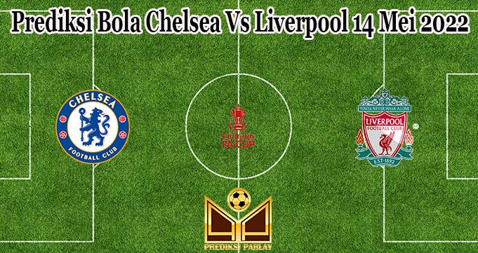 Prediksi Bola Chelsea Vs Liverpool 14 Mei 2022