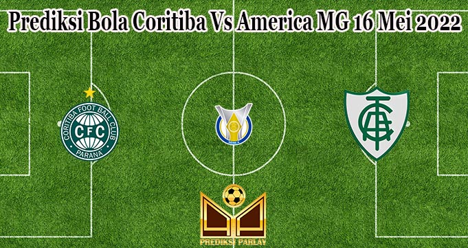 Prediksi Bola Coritiba Vs America MG 16 Mei 2022