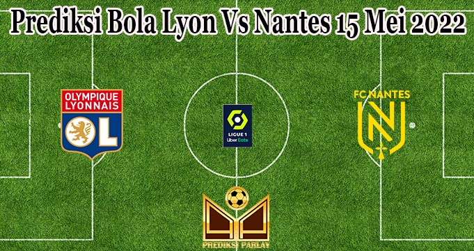 Prediksi Bola Lyon Vs Nantes 15 Mei 2022