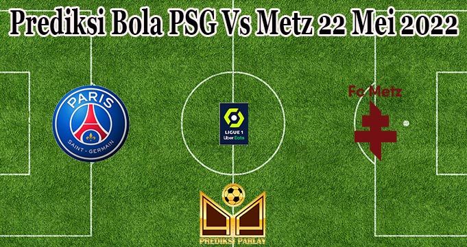 Prediksi Bola PSG Vs Metz 22 Mei 2022