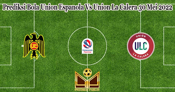 Prediksi Bola Union Espanola Vs Union La Calera 30 Mei 2022