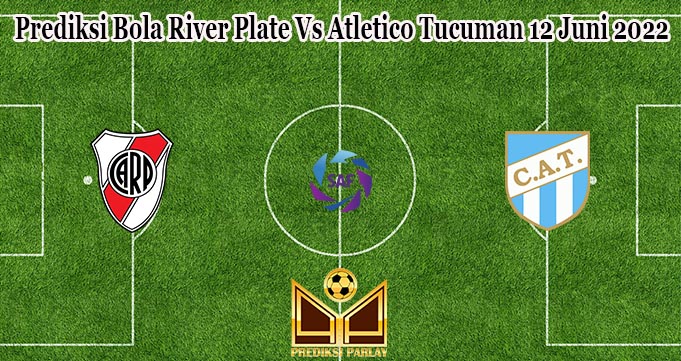 Prediksi Bola River Plate Vs Atletico Tucuman 12 Juni 2022