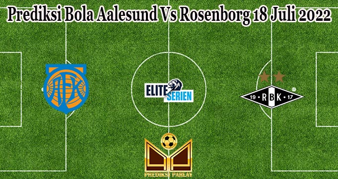 Prediksi Bola Aalesund Vs Rosenborg 18 Juli 2022