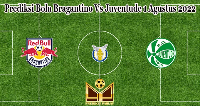 Prediksi Bola Bragantino Vs Juventude 1 Agustus 2022