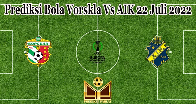 Prediksi Bola Vorskla Vs AIK 22 Juli 2022