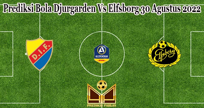 Prediksi Bola Djurgarden Vs Elfsborg 30 Agustus 2022