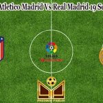 Prediksi Bola Atletico Madrid Vs Real Madrid 19 September 2022