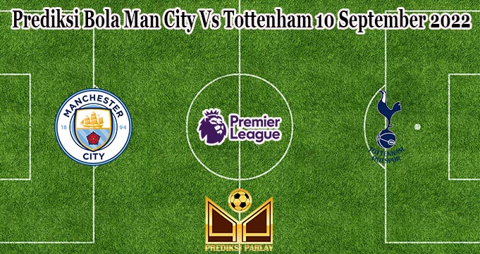 Prediksi Bola Man City Vs Tottenham 10 September 2022