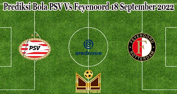 Prediksi Bola PSV Vs Feyenoord 18 September 2022