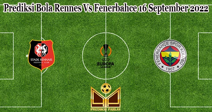 Prediksi Bola Rennes Vs Fenerbahce 16 September 2022