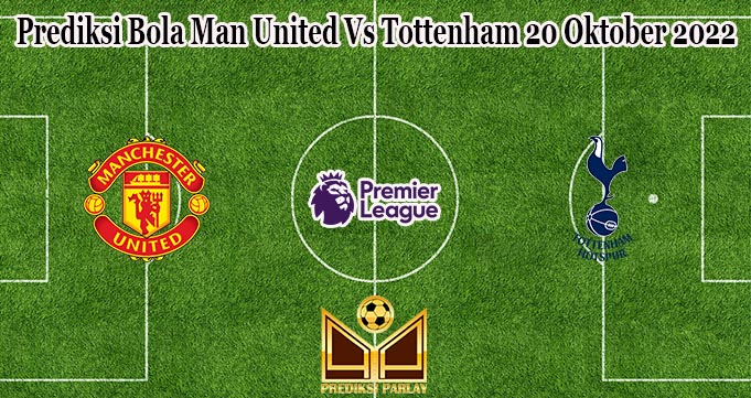 Prediksi Bola Man United Vs Tottenham 20 Oktober 2022