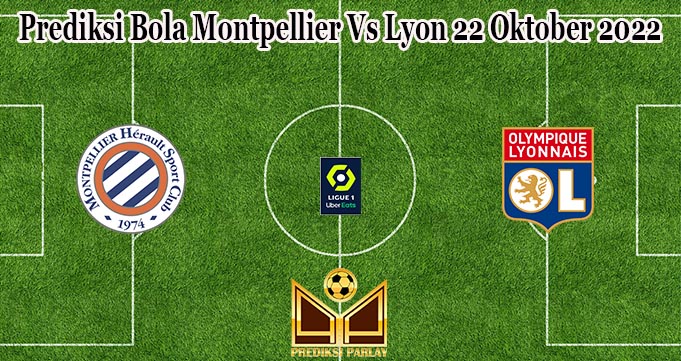 Prediksi Bola Montpellier Vs Lyon 22 Oktober 2022