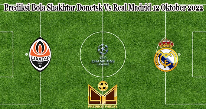 Prediksi Bola Shakhtar Donetsk Vs Real Madrid 12 Oktober 2022