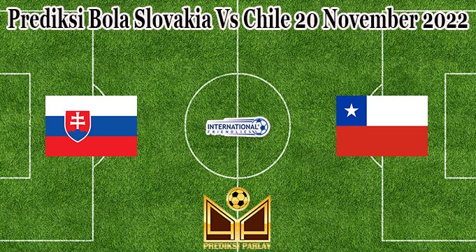 Prediksi Bola Slovakia Vs Chile 20 November 2022