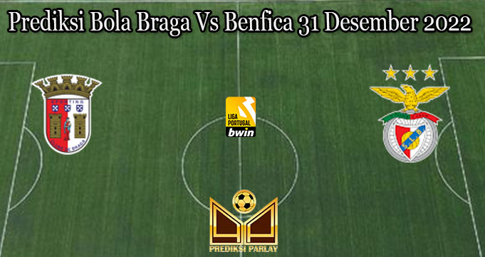 Prediksi Bola Braga Vs Benfica 31 Desember 2022