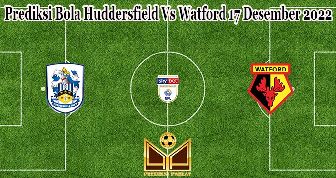 Prediksi Bola Huddersfield Vs Watford 17 Desember 2022