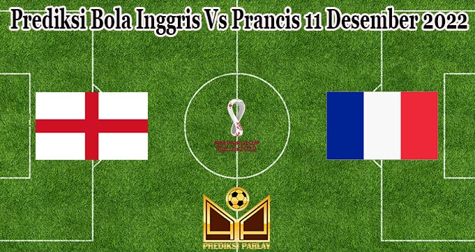 Prediksi Bola Inggris Vs Prancis 11 Desember 2022