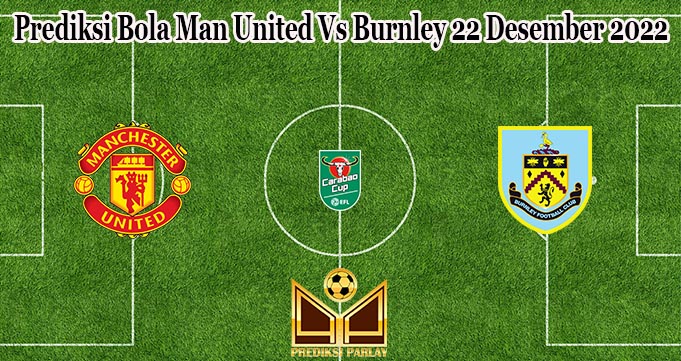 Prediksi Bola Man United Vs Burnley 22 Desember 2022