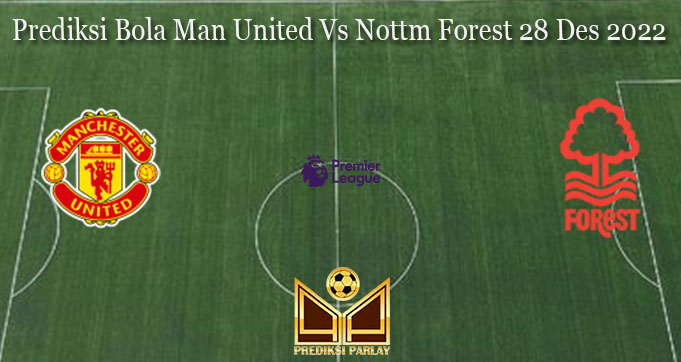 Prediksi Bola Man United Vs Nottm Forest 28 Des 2022