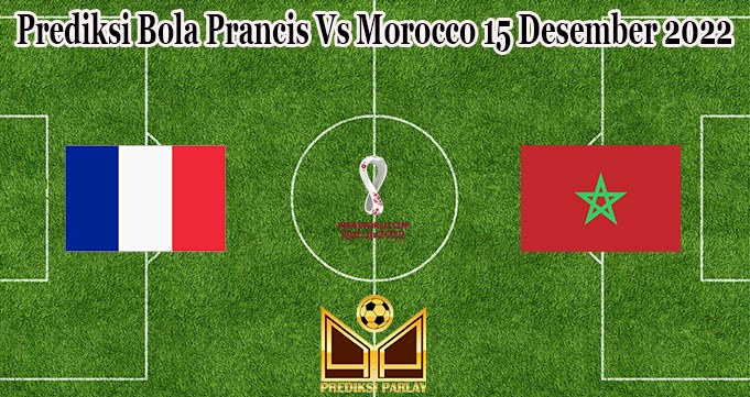 Prediksi Bola Prancis Vs Morocco 15 Desember 2022