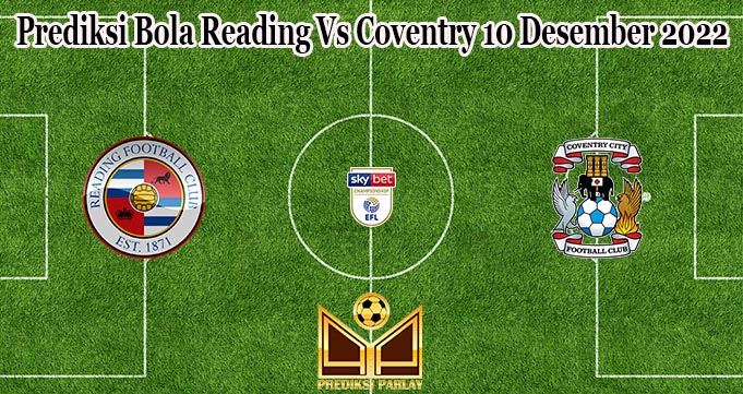 Prediksi Bola Reading Vs Coventry 10 Desember 2022