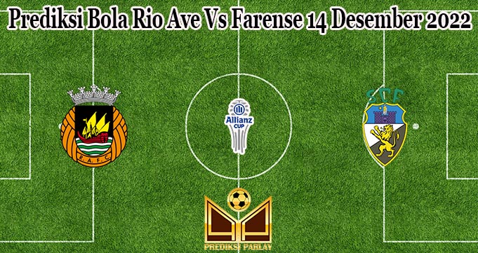 Prediksi Bola Rio Ave Vs Farense 14 Desember 2022