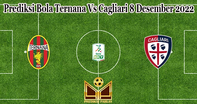 Prediksi Bola Ternana Vs Cagliari 8 Desember 2022