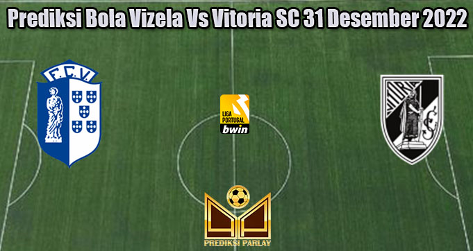 Prediksi Bola Vizela Vs Vitoria SC 31 Desember 2022