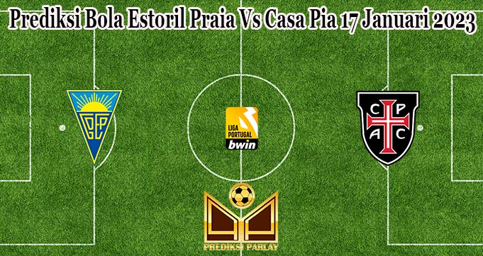 Prediksi Bola Estoril Praia Vs Casa Pia 17 Januari 2023