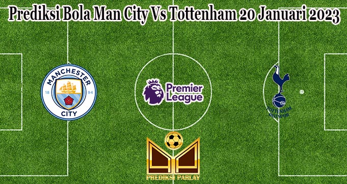 Prediksi Bola Man City Vs Tottenham 20 Januari 2023