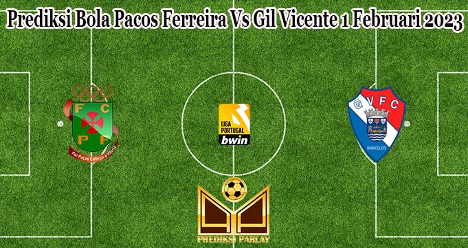 Prediksi Bola Pacos Ferreira Vs Gil Vicente 1 Februari 2023