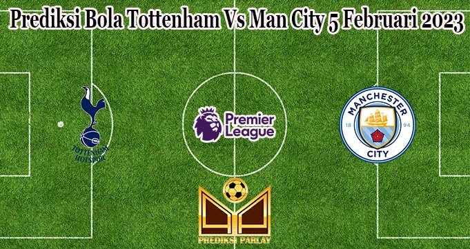 Prediksi Bola Tottenham Vs Man City 5 Februari 2023