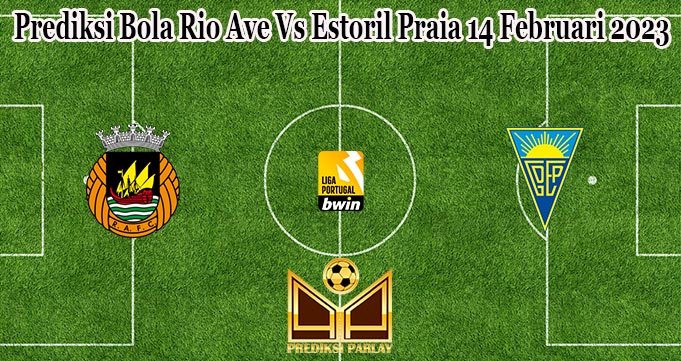 Prediksi Bola Rio Ave Vs Estoril Praia 14 Februari 2023