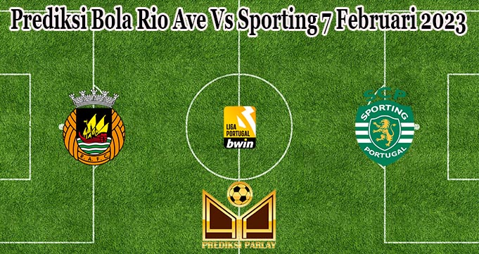 Prediksi Bola Rio Ave Vs Sporting 7 Februari 2023