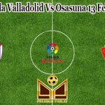 Prediksi Bola Valladolid Vs Osasuna 13 Februari 2023