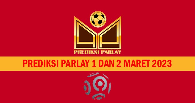 Prediksi Parlay 1 dan 2 Maret 2023