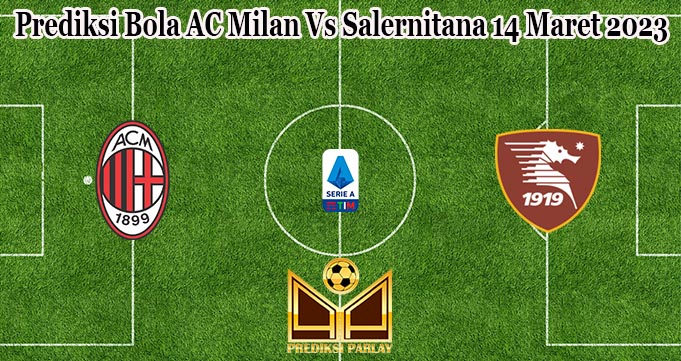 Prediksi Bola AC Milan Vs Salernitana 14 Maret 2023