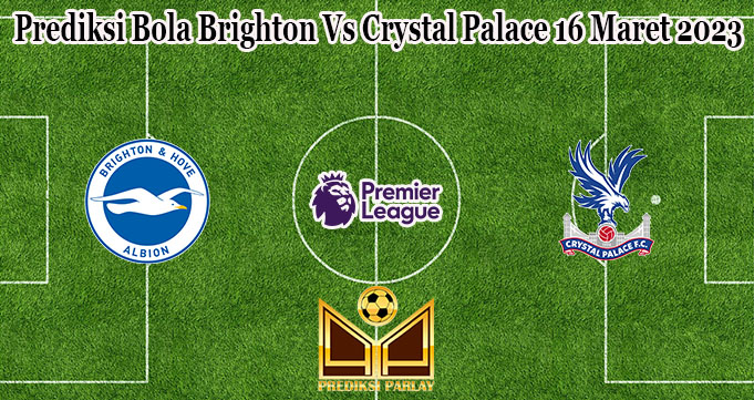 Prediksi Bola Brighton Vs Crystal Palace 16 Maret 2023