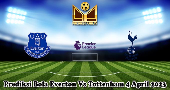 Prediksi Bola Everton Vs Tottenham 4 April 2023